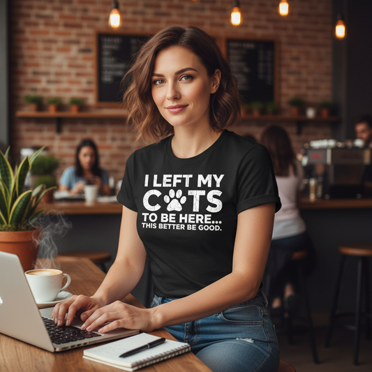 I Left My Cats To Be Here...This Better Be Good T-Shirt