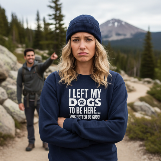 I Left My Dogs to Be Here... This Better Be Good Sweatshirt